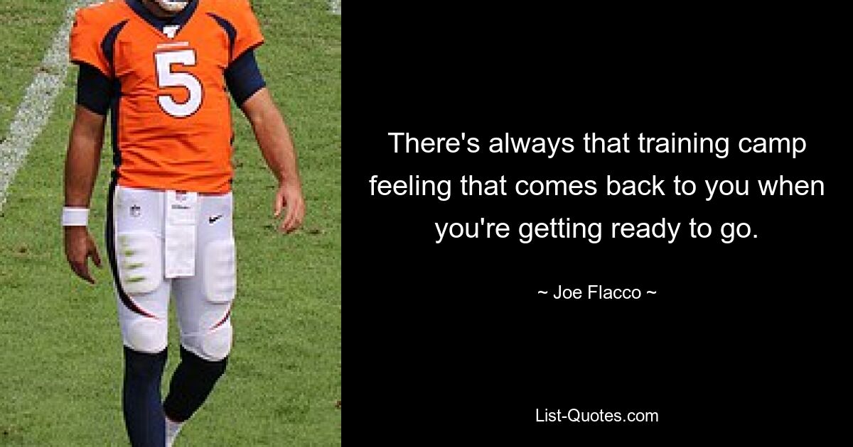 There's always that training camp feeling that comes back to you when you're getting ready to go. — © Joe Flacco