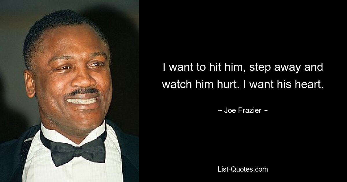 I want to hit him, step away and watch him hurt. I want his heart. — © Joe Frazier