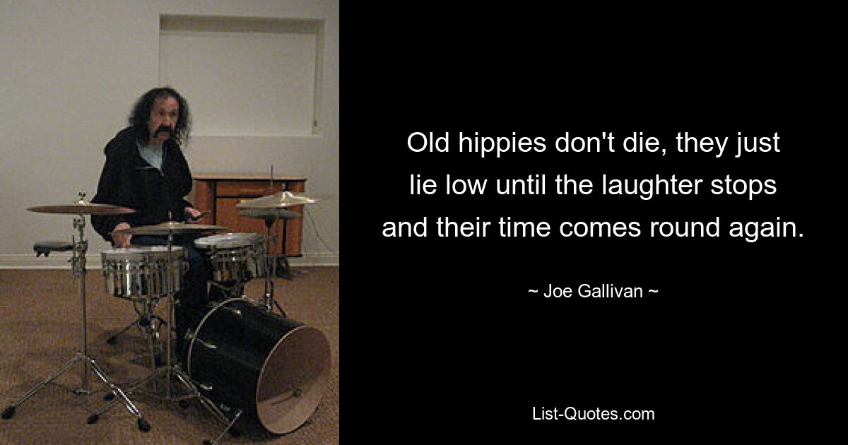 Old hippies don't die, they just lie low until the laughter stops and their time comes round again. — © Joe Gallivan