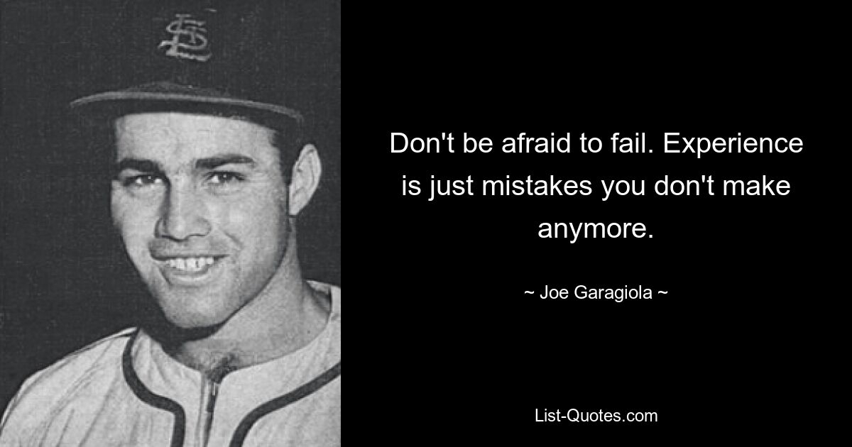 Don't be afraid to fail. Experience is just mistakes you don't make anymore. — © Joe Garagiola