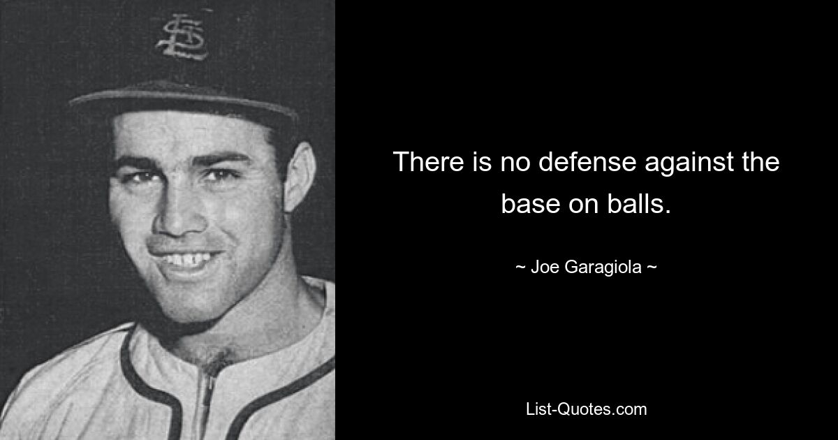 There is no defense against the base on balls. — © Joe Garagiola