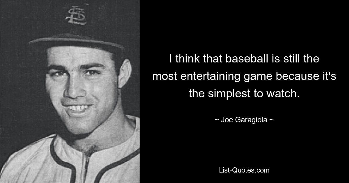 I think that baseball is still the most entertaining game because it's the simplest to watch. — © Joe Garagiola