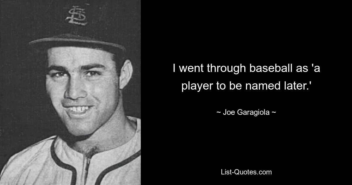 I went through baseball as 'a player to be named later.' — © Joe Garagiola