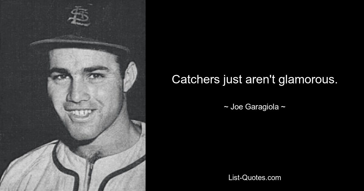 Catchers just aren't glamorous. — © Joe Garagiola