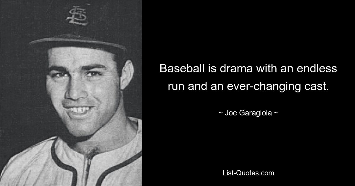 Baseball is drama with an endless run and an ever-changing cast. — © Joe Garagiola