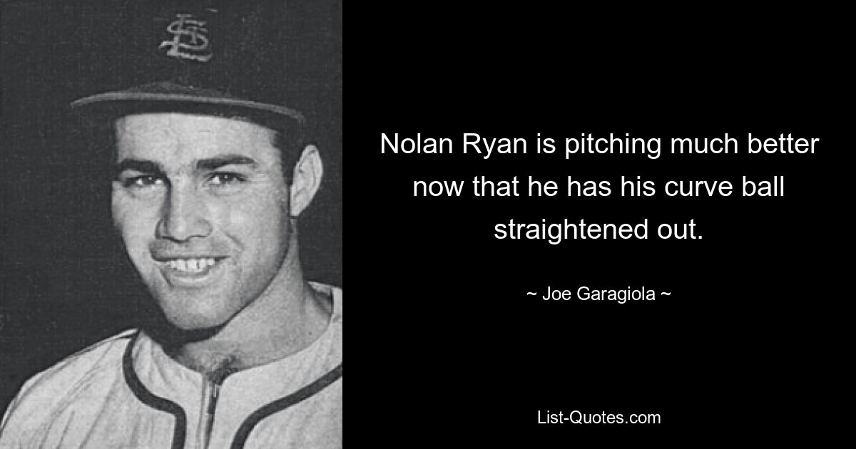 Nolan Ryan is pitching much better now that he has his curve ball straightened out. — © Joe Garagiola