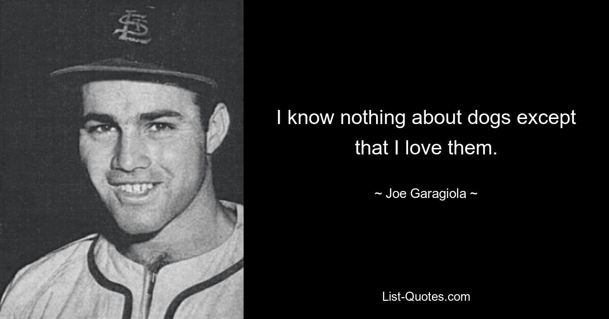 I know nothing about dogs except that I love them. — © Joe Garagiola