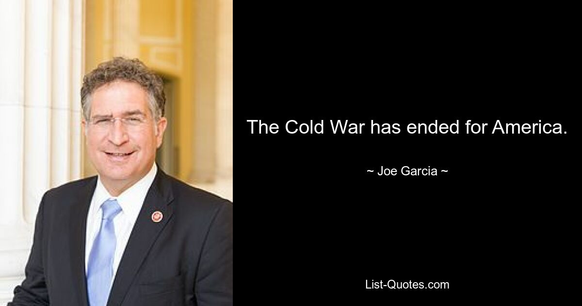 The Cold War has ended for America. — © Joe Garcia