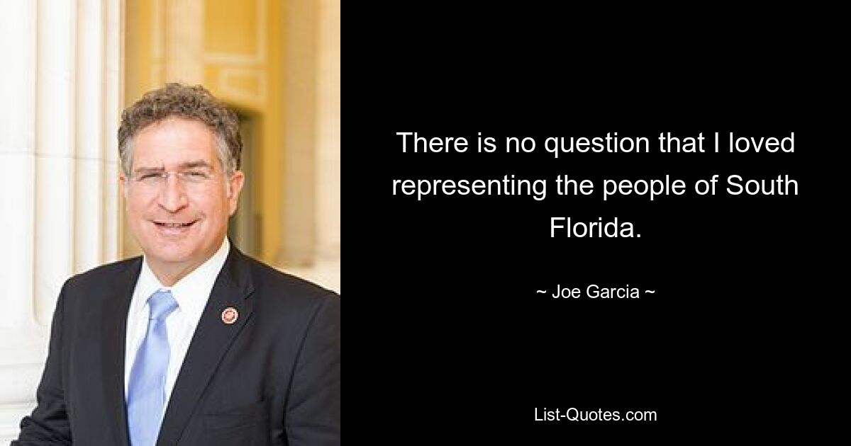 There is no question that I loved representing the people of South Florida. — © Joe Garcia