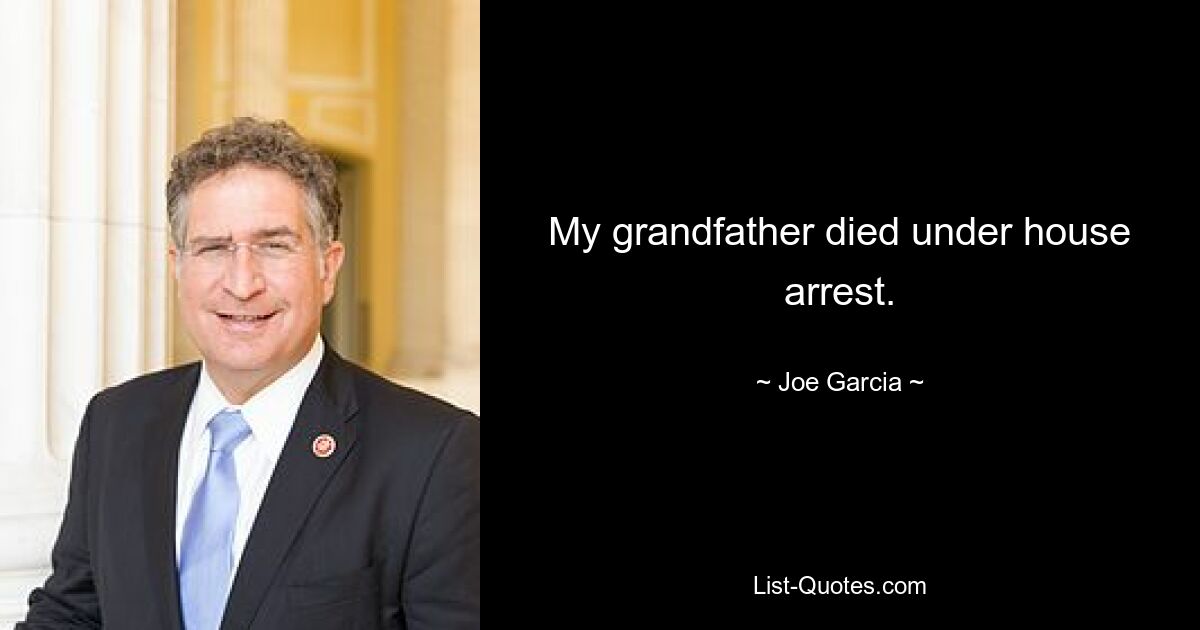 My grandfather died under house arrest. — © Joe Garcia