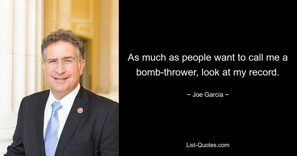 As much as people want to call me a bomb-thrower, look at my record. — © Joe Garcia