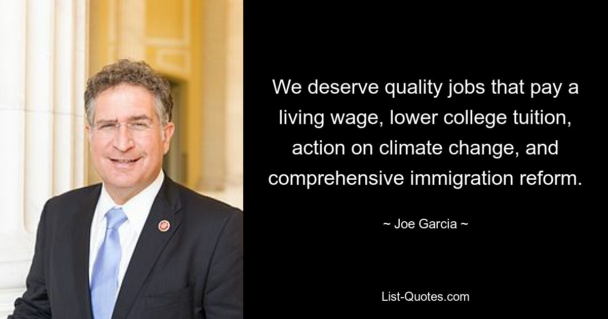 We deserve quality jobs that pay a living wage, lower college tuition, action on climate change, and comprehensive immigration reform. — © Joe Garcia