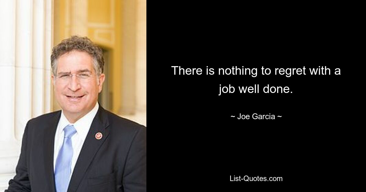 There is nothing to regret with a job well done. — © Joe Garcia