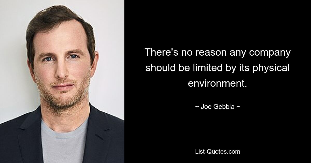 There's no reason any company should be limited by its physical environment. — © Joe Gebbia