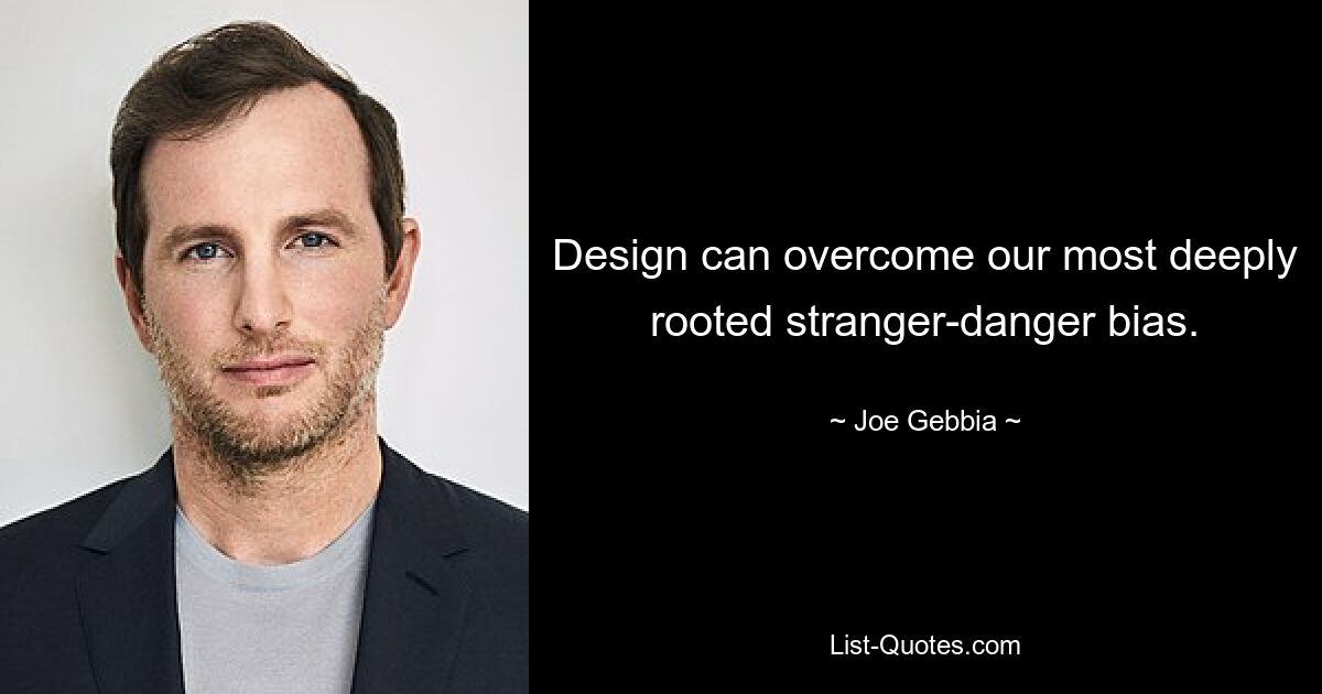 Design can overcome our most deeply rooted stranger-danger bias. — © Joe Gebbia