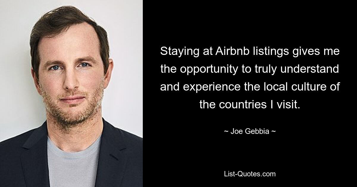 Пребывание в объявлениях Airbnb дает мне возможность по-настоящему понять и ощутить местную культуру стран, которые я посещаю. — © Джо Геббиа