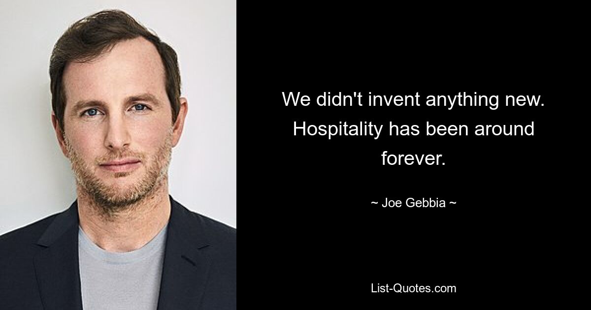 We didn't invent anything new. Hospitality has been around forever. — © Joe Gebbia