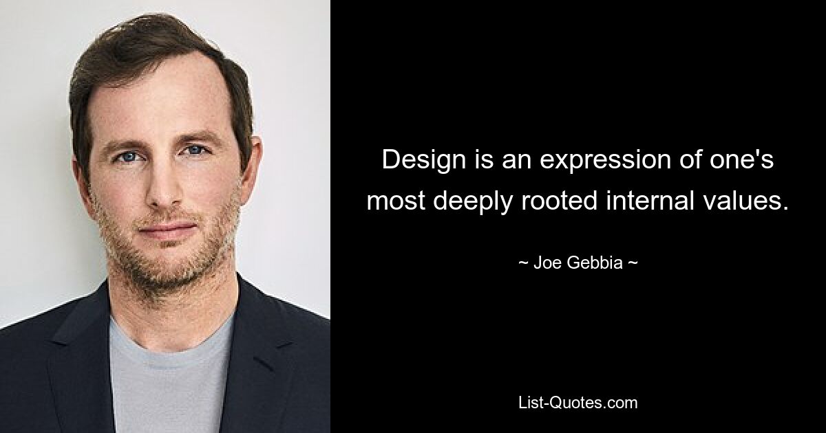 Design is an expression of one's most deeply rooted internal values. — © Joe Gebbia