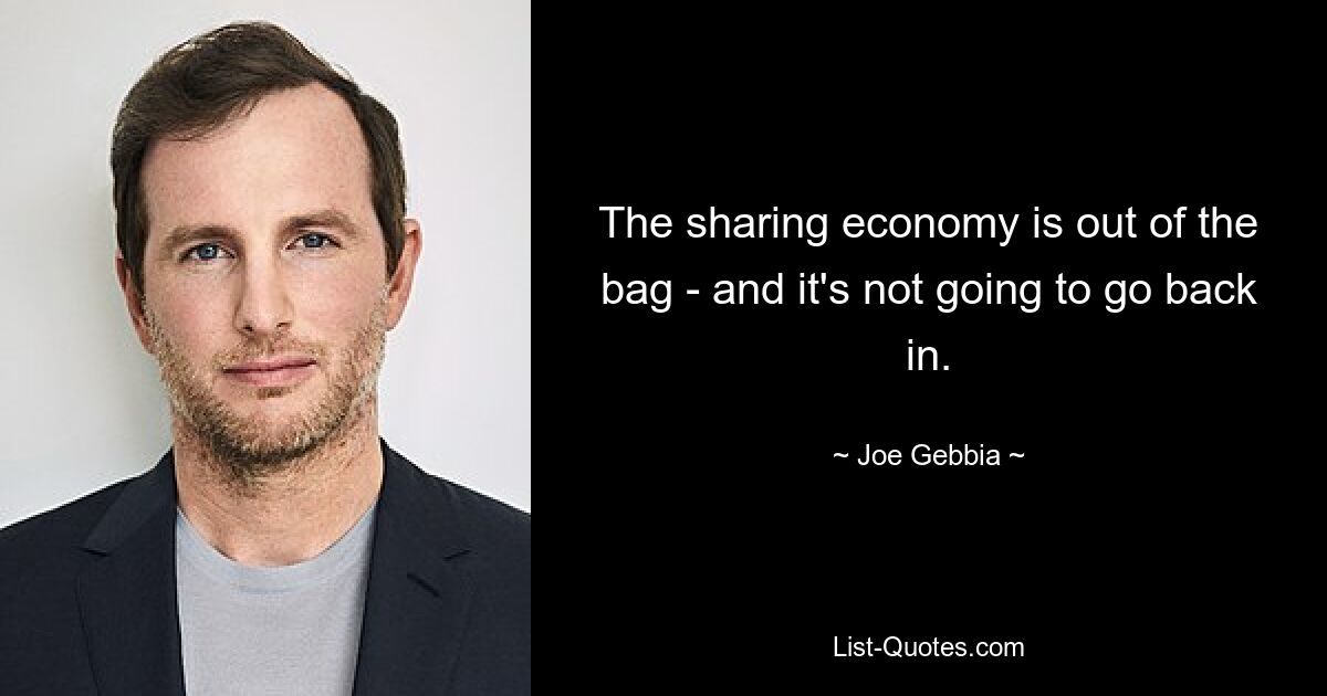 The sharing economy is out of the bag - and it's not going to go back in. — © Joe Gebbia