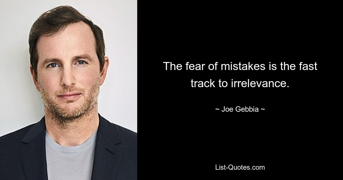 The fear of mistakes is the fast track to irrelevance. — © Joe Gebbia