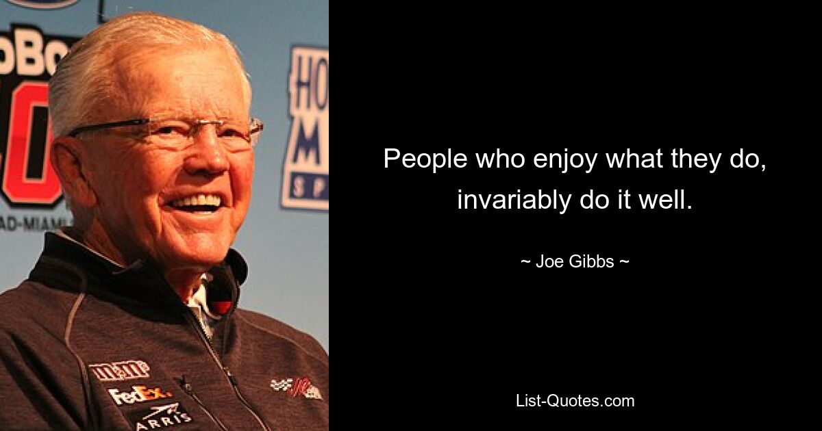 People who enjoy what they do, invariably do it well. — © Joe Gibbs