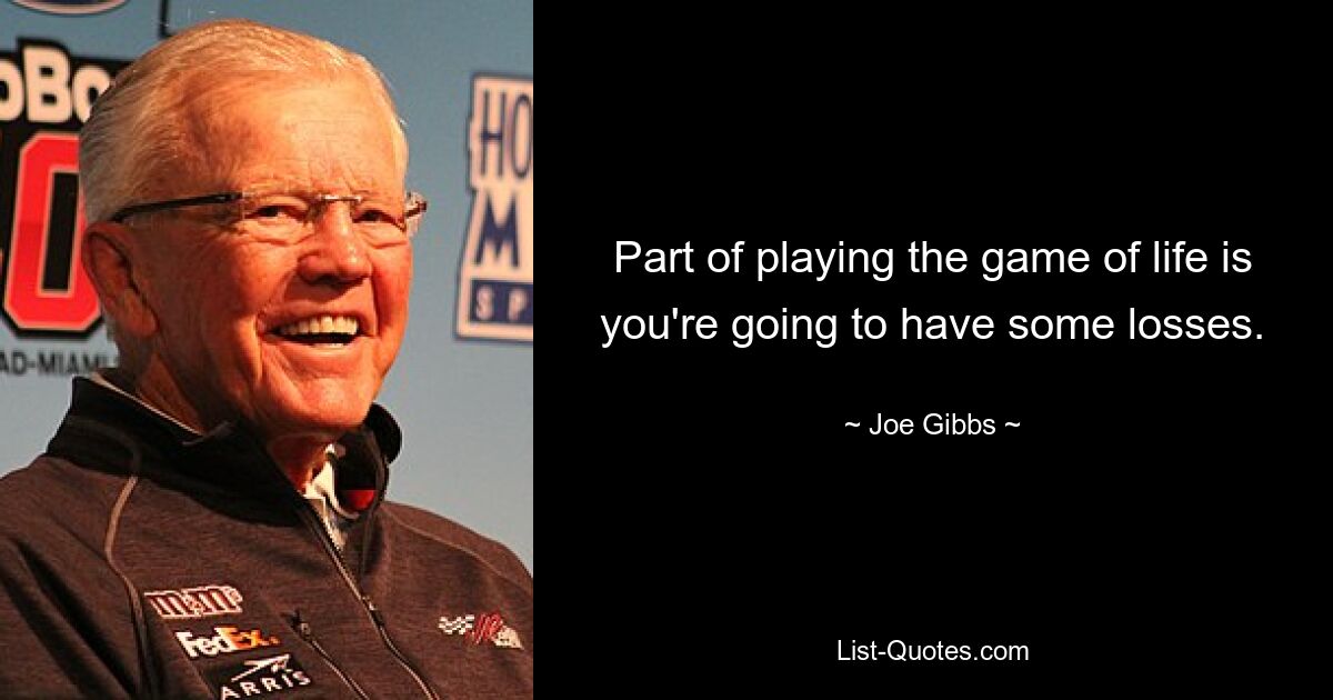 Part of playing the game of life is you're going to have some losses. — © Joe Gibbs