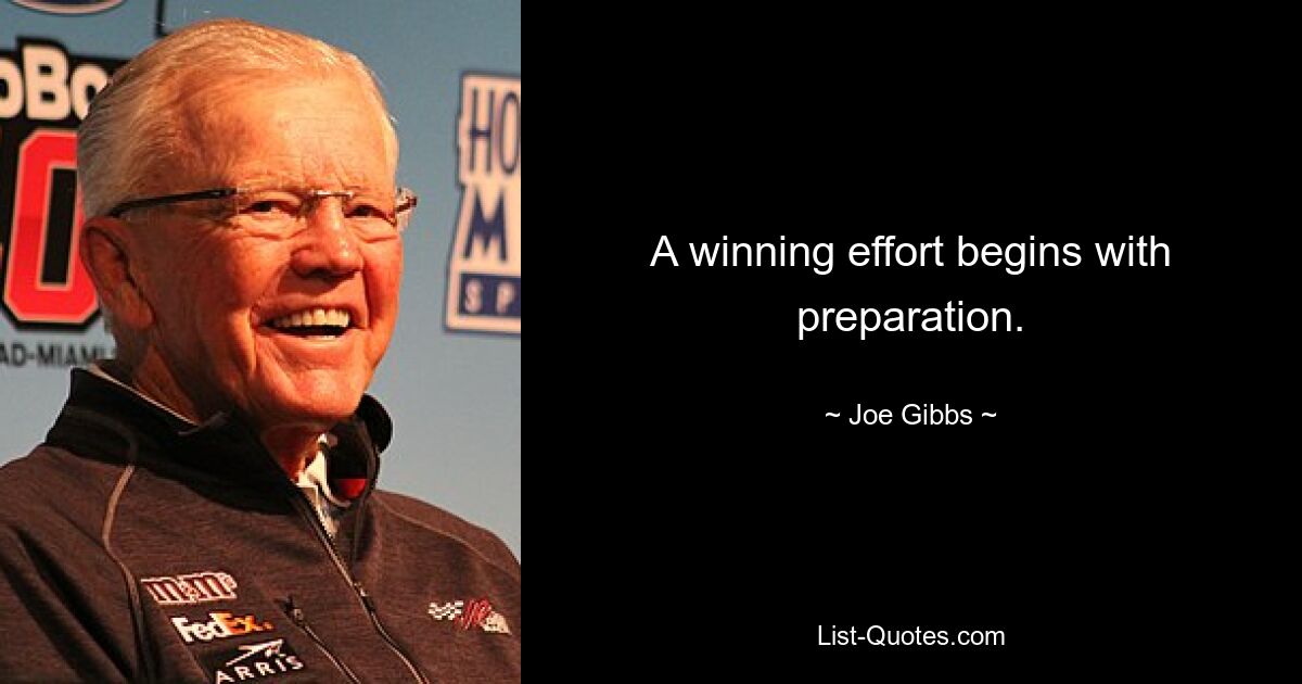 A winning effort begins with preparation. — © Joe Gibbs