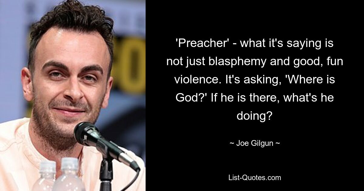 'Preacher' - what it's saying is not just blasphemy and good, fun violence. It's asking, 'Where is God?' If he is there, what's he doing? — © Joe Gilgun