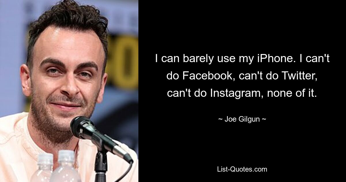 Ich kann mein iPhone kaum benutzen. Ich kann kein Facebook, kein Twitter, kein Instagram, nichts davon. — © Joe Gilgun