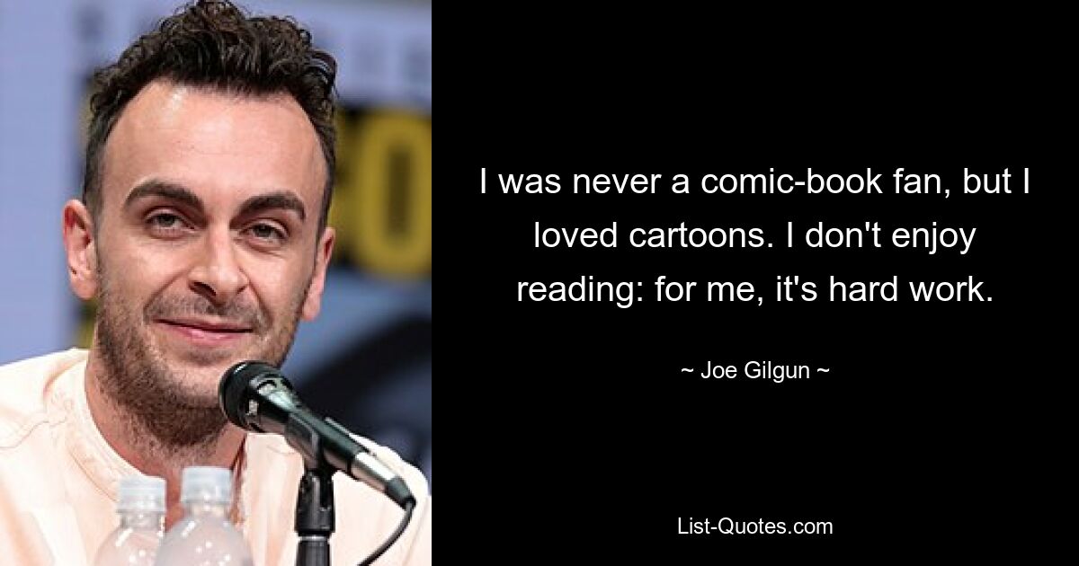 I was never a comic-book fan, but I loved cartoons. I don't enjoy reading: for me, it's hard work. — © Joe Gilgun