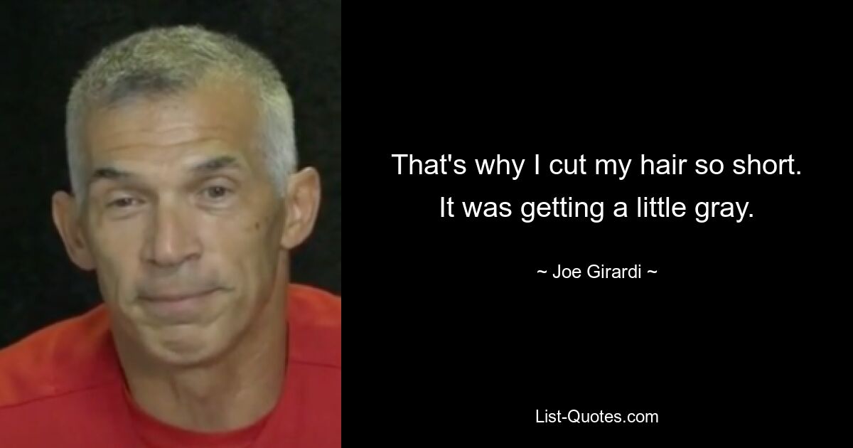 That's why I cut my hair so short. It was getting a little gray. — © Joe Girardi