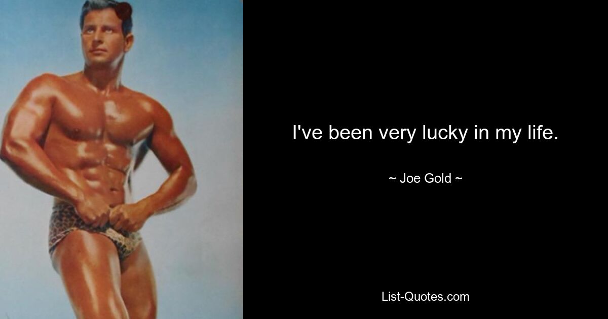 I've been very lucky in my life. — © Joe Gold