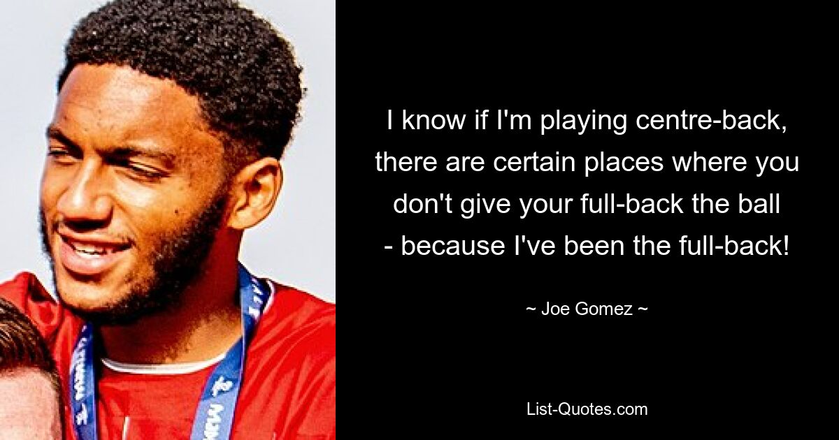 I know if I'm playing centre-back, there are certain places where you don't give your full-back the ball - because I've been the full-back! — © Joe Gomez