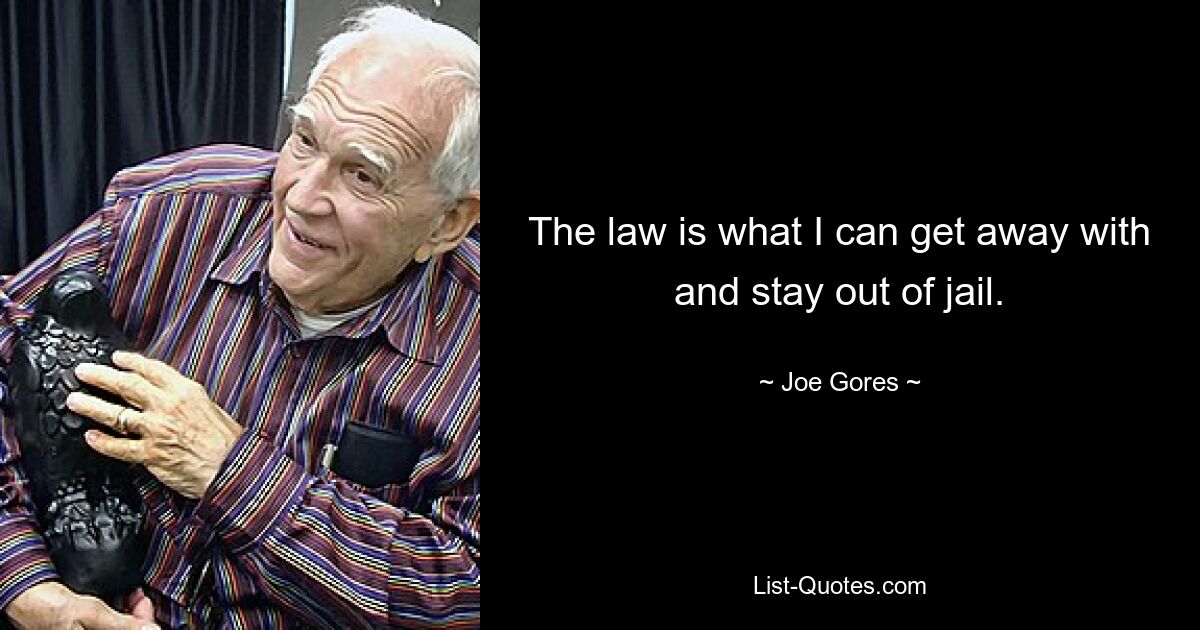 The law is what I can get away with and stay out of jail. — © Joe Gores