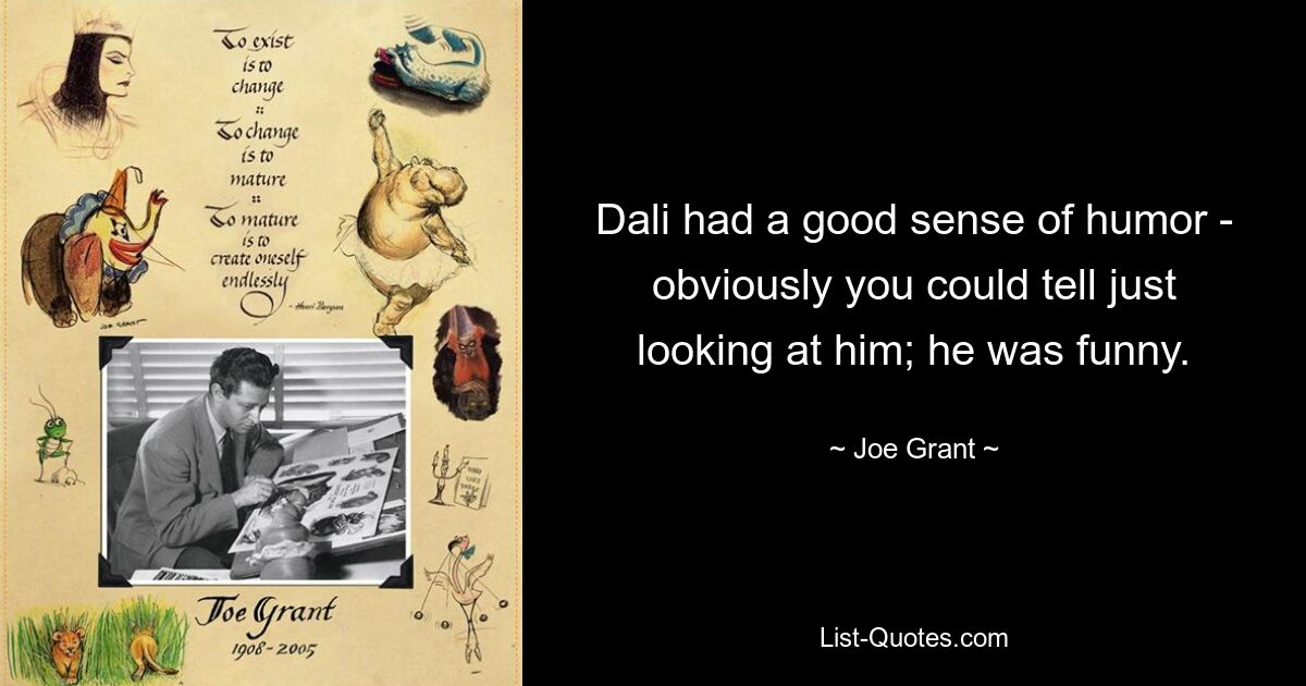 Dali had a good sense of humor - obviously you could tell just looking at him; he was funny. — © Joe Grant