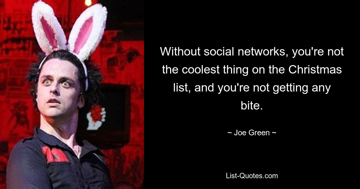 Without social networks, you're not the coolest thing on the Christmas list, and you're not getting any bite. — © Joe Green