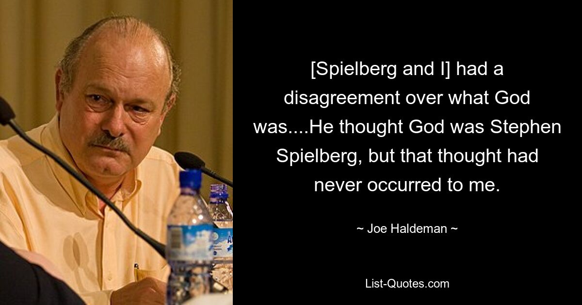 [Spielberg and I] had a disagreement over what God was....He thought God was Stephen Spielberg, but that thought had never occurred to me. — © Joe Haldeman