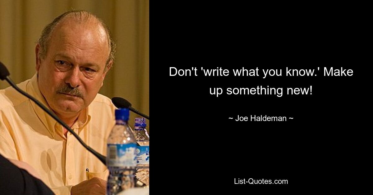 Don't 'write what you know.' Make up something new! — © Joe Haldeman