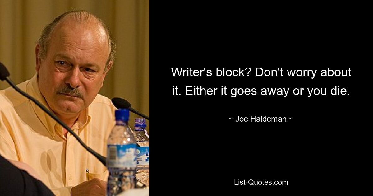 Writer's block? Don't worry about it. Either it goes away or you die. — © Joe Haldeman