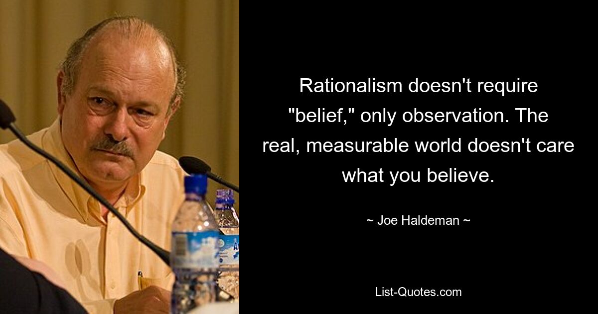 Rationalismus erfordert keinen „Glauben“, sondern nur Beobachtung. Der realen, messbaren Welt ist es egal, was Sie glauben. — © Joe Haldeman 