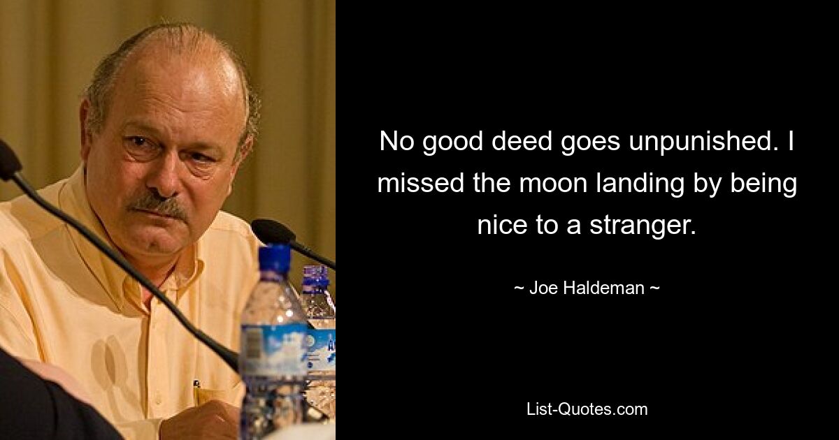 No good deed goes unpunished. I missed the moon landing by being nice to a stranger. — © Joe Haldeman