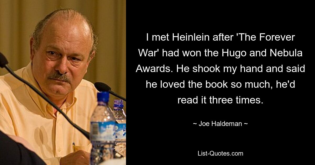 Я познакомился с Хайнлайном после того, как «Вечная война» получила премии «Хьюго» и «Небьюла». Он пожал мне руку и сказал, что ему так понравилась книга, что он прочитал ее три раза. — © Джо Холдеман 