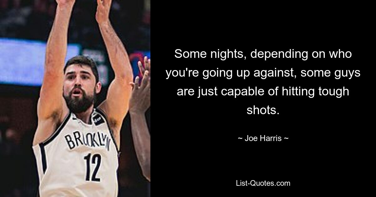 Some nights, depending on who you're going up against, some guys are just capable of hitting tough shots. — © Joe Harris