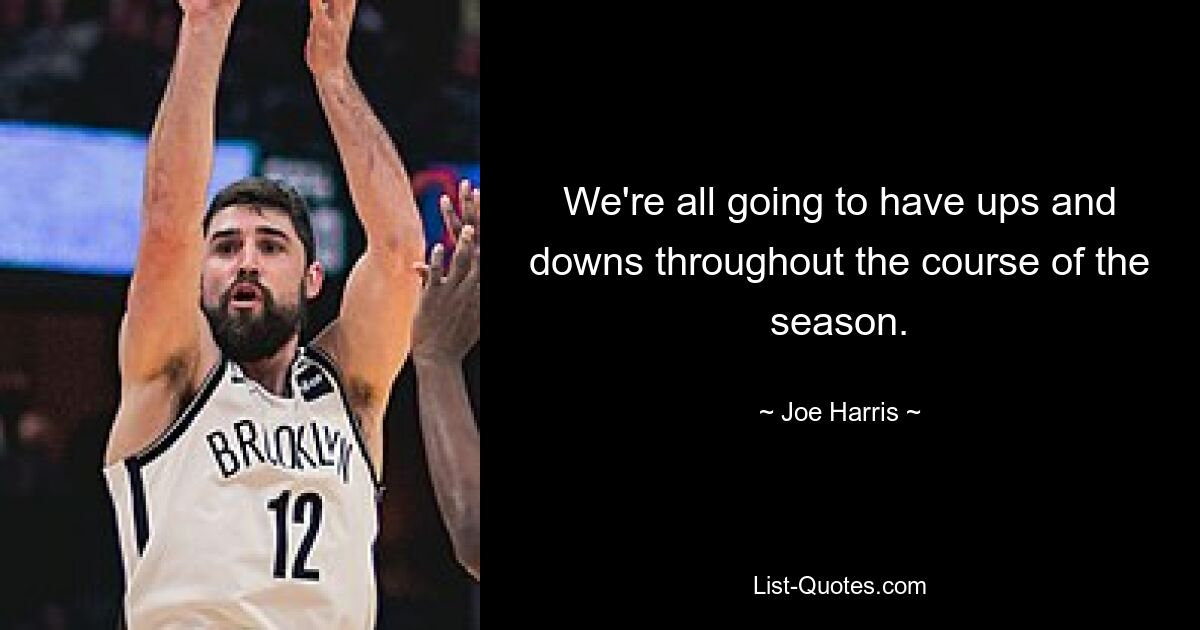 We're all going to have ups and downs throughout the course of the season. — © Joe Harris