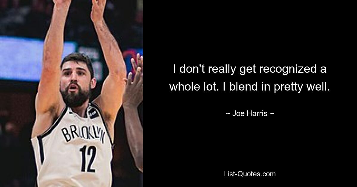 I don't really get recognized a whole lot. I blend in pretty well. — © Joe Harris