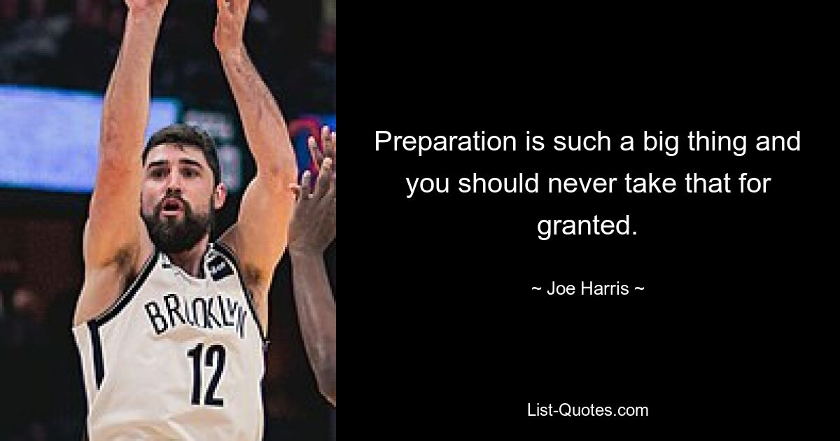 Preparation is such a big thing and you should never take that for granted. — © Joe Harris