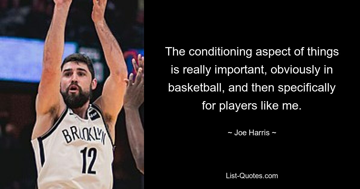 The conditioning aspect of things is really important, obviously in basketball, and then specifically for players like me. — © Joe Harris