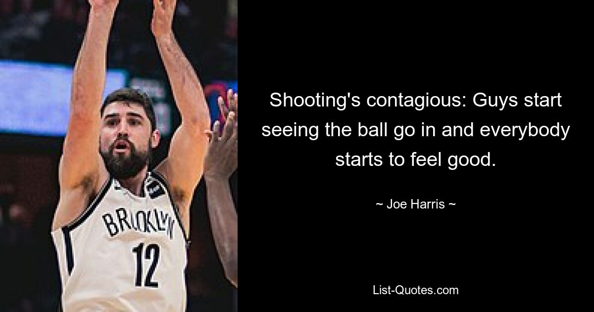 Shooting's contagious: Guys start seeing the ball go in and everybody starts to feel good. — © Joe Harris