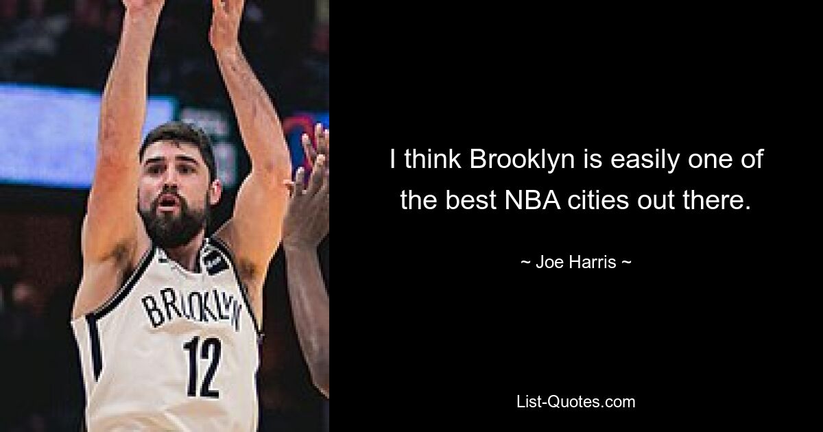 I think Brooklyn is easily one of the best NBA cities out there. — © Joe Harris