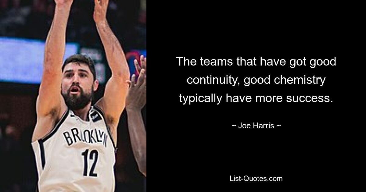 The teams that have got good continuity, good chemistry typically have more success. — © Joe Harris